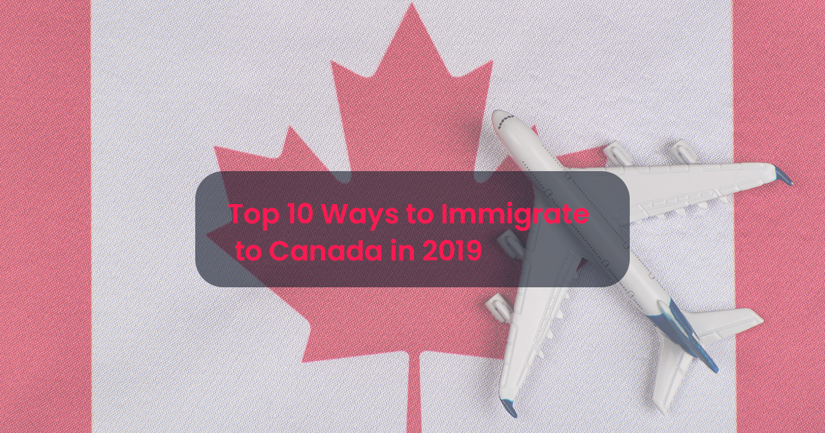 How To Immigrate To Canada: 10 Options in 2019